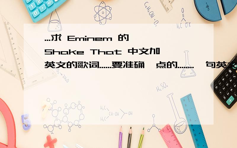 ...求 Eminem 的 Shake That 中文加英文的歌词......要准确一点的........一句英文一句中文那样排版.....