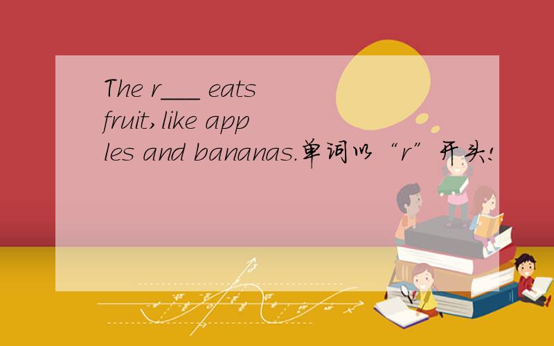 The r___ eats fruit,like apples and bananas.单词以“r”开头!