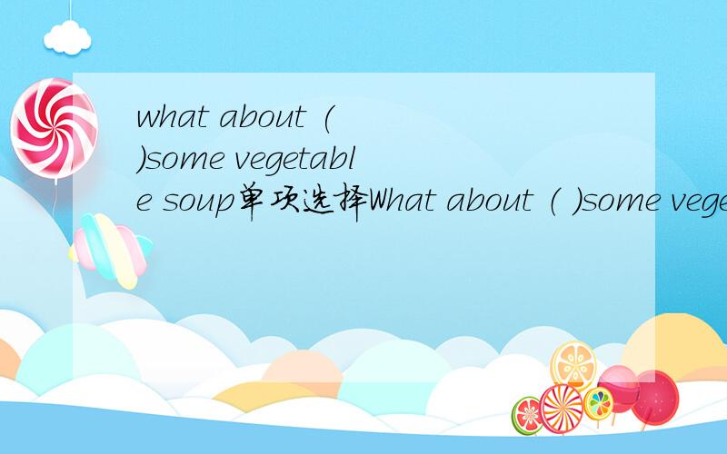 what about (  )some vegetable soup单项选择What about （ ）some vegetable soup ?A、order   B、to  order    C、orders   D、ordering
