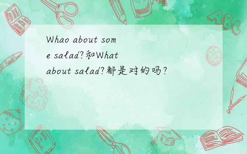 Whao about some salad?和What about salad?都是对的吗?