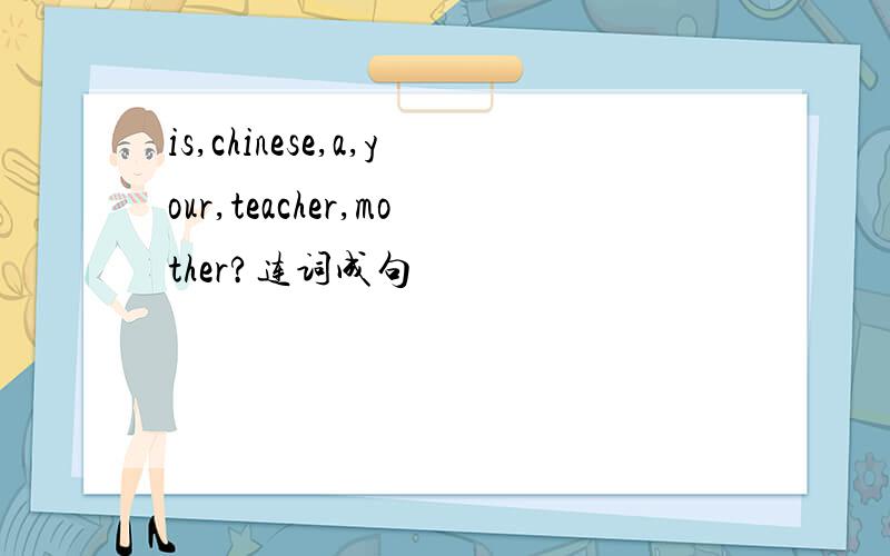 is,chinese,a,your,teacher,mother?连词成句