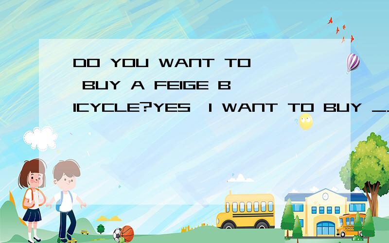 DO YOU WANT TO BUY A FEIGE BICYCLE?YES,I WANT TO BUY __VERY MUCH.A:IT B:ONE C:ONES D:THAT