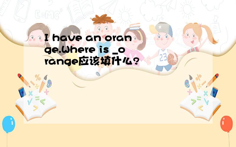 I have an orange.Where is _orange应该填什么?