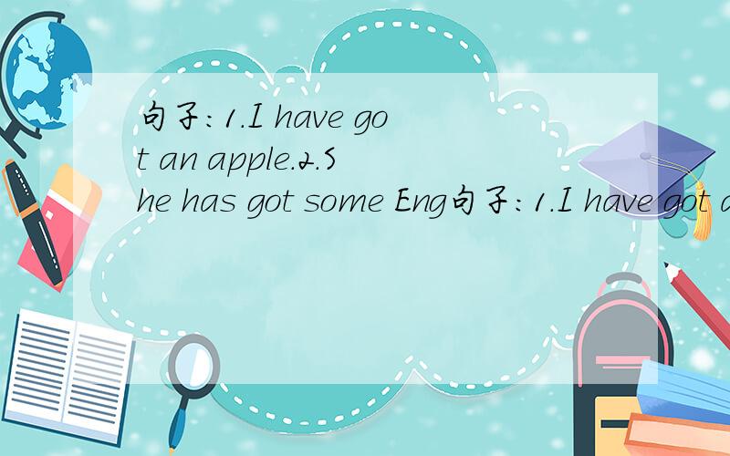 句子：1.I have got an apple.2.She has got some Eng句子：1.I have got an apple.2.She has got some English story books.3.They have gou some melons.