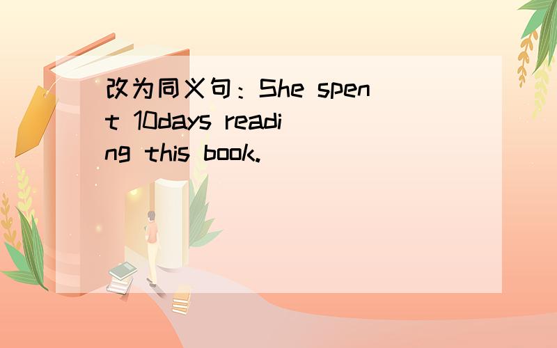 改为同义句：She spent 10days reading this book.