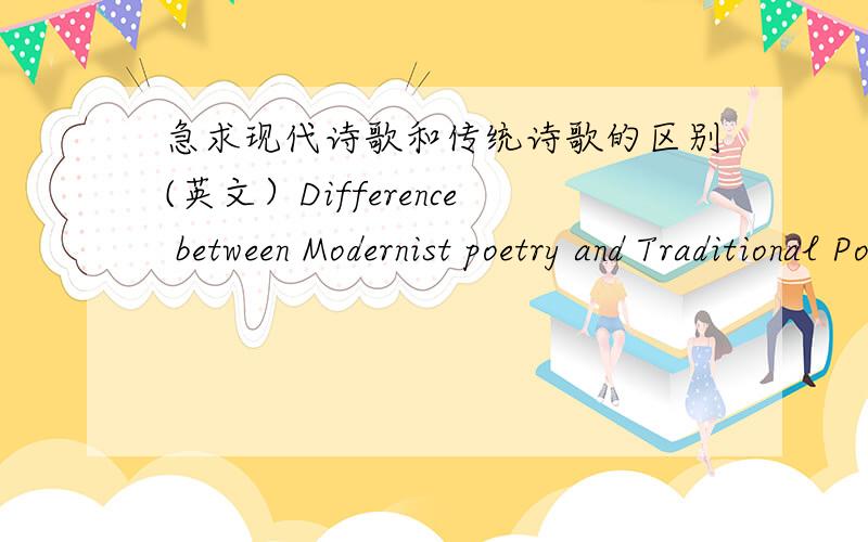 急求现代诗歌和传统诗歌的区别(英文）Difference between Modernist poetry and Traditional Poetry字数越多越好是外国诗歌!不是中国诗歌