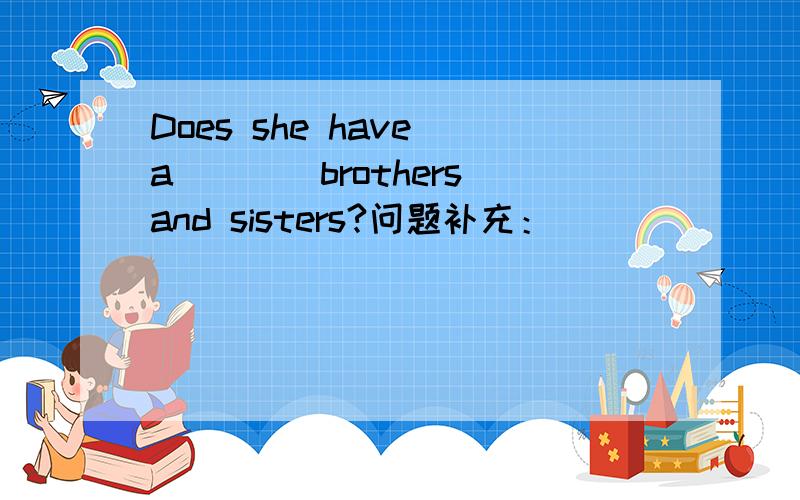 Does she have a____brothers and sisters?问题补充：
