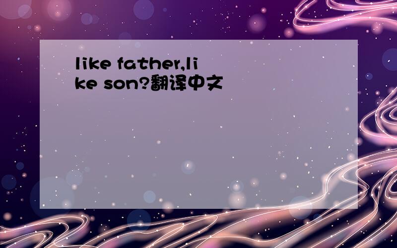 like father,like son?翻译中文