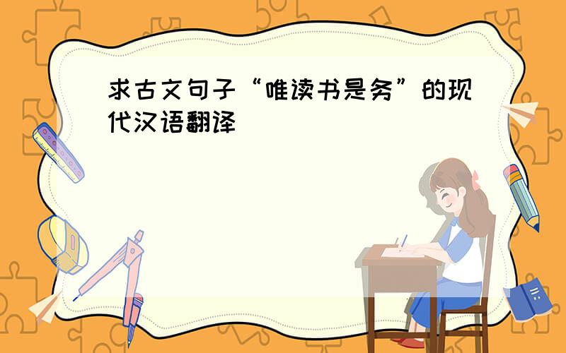 求古文句子“唯读书是务”的现代汉语翻译