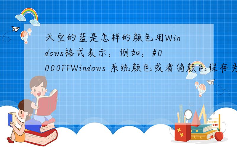 天空的蓝是怎样的颜色用Windows格式表示：例如：#0000FFWindows 系统颜色或者将颜色保存为.bmp文件