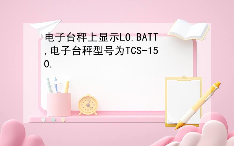 电子台秤上显示LO.BATT,电子台秤型号为TCS-150.