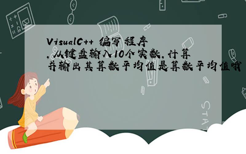 VisualC++ 编写程序,从键盘输入10个实数,计算并输出其算数平均值是算数平均值哦