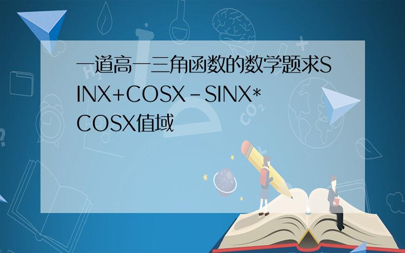 一道高一三角函数的数学题求SINX+COSX-SINX*COSX值域