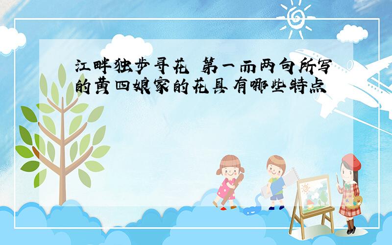 江畔独步寻花 第一而两句所写的黄四娘家的花具有哪些特点