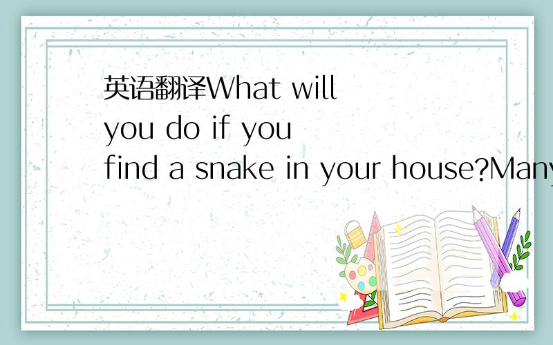 英语翻译What will you do if you find a snake in your house?Many people may be frightened or try to kill it .However ,if you live in North Carolina(北卡罗莱纳州) in the USA,one thing you can do is to call the Snake Catchers.The Snake Catcher