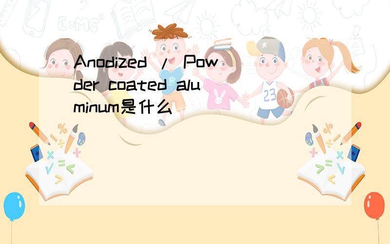 Anodized / Powder coated aluminum是什么