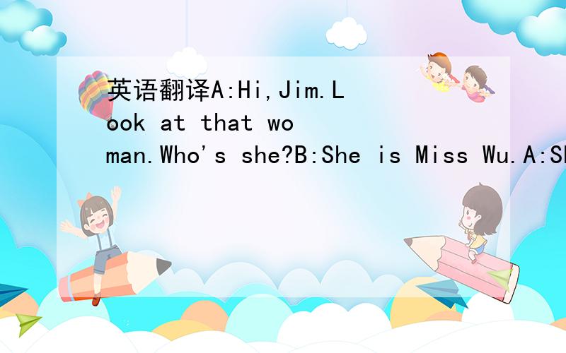 英语翻译A:Hi,Jim.Look at that woman.Who's she?B:She is Miss Wu.A:She's so happy,isn't she?B:Why not?Today is Teacher's Day.A:Really?Let's go and say 