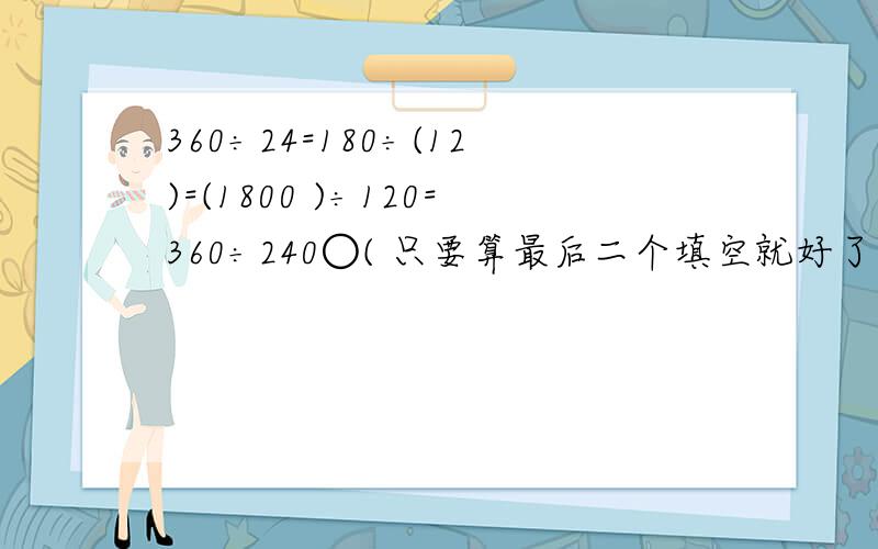360÷24=180÷(12)=(1800 )÷120=360÷240○( 只要算最后二个填空就好了!
