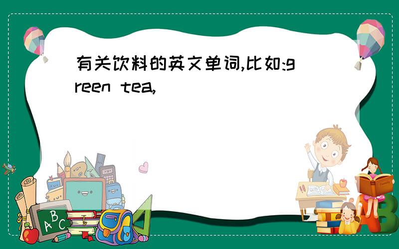 有关饮料的英文单词,比如:green tea,