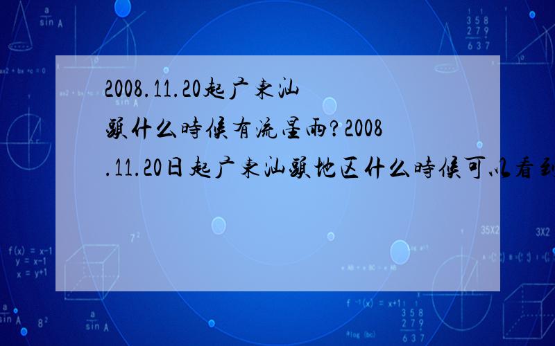 2008.11.20起广东汕头什么时候有流星雨?2008.11.20日起广东汕头地区什么时候可以看到流星雨?