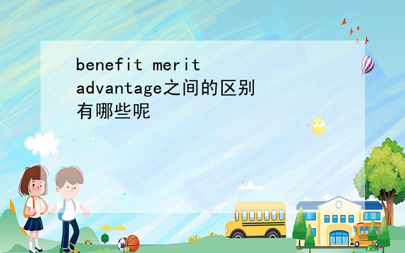benefit merit advantage之间的区别有哪些呢