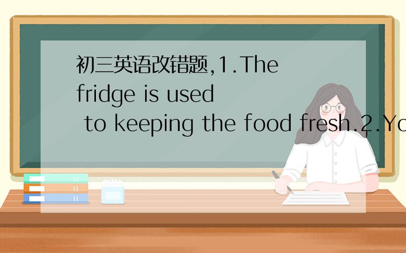 初三英语改错题,1.The fridge is used to keeping the food fresh.2.You had better pay more attention to get your pronunciation right.两句各有一处错误,请指出、改正并说明错因.