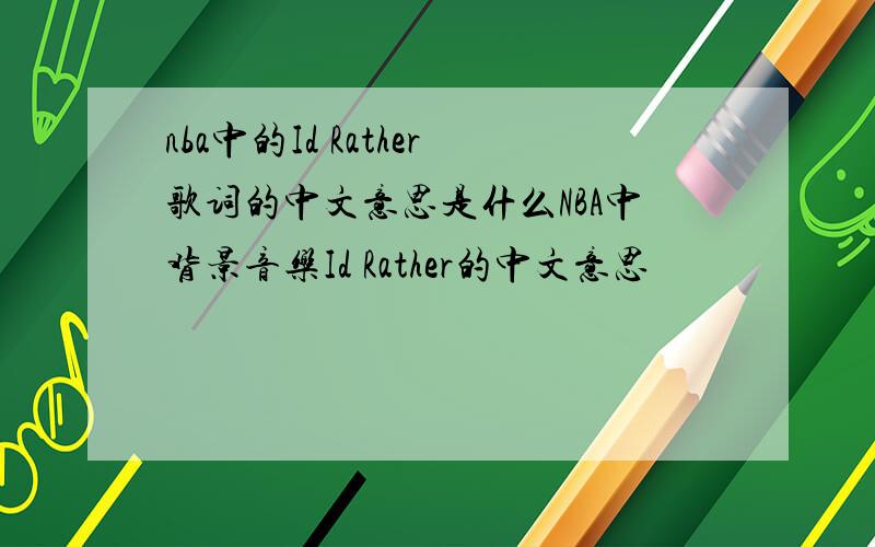 nba中的Id Rather歌词的中文意思是什么NBA中背景音乐Id Rather的中文意思