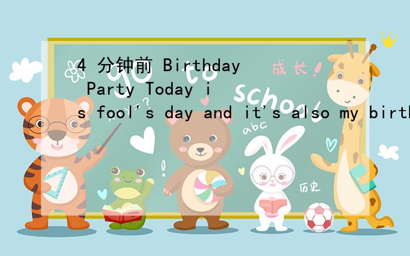 4 分钟前 Birthday Party Today is fool's day and it's also my birthday.My name is Jim.I'm神马意思