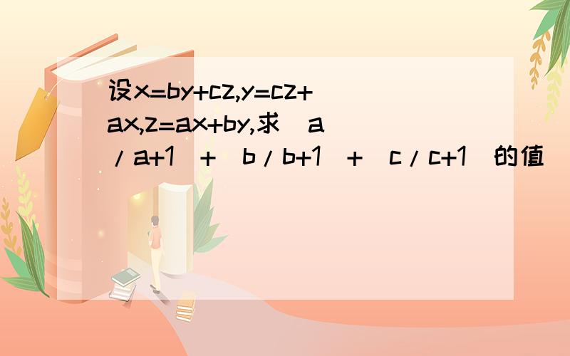 设x=by+cz,y=cz+ax,z=ax+by,求(a/a+1)+(b/b+1)+(c/c+1)的值