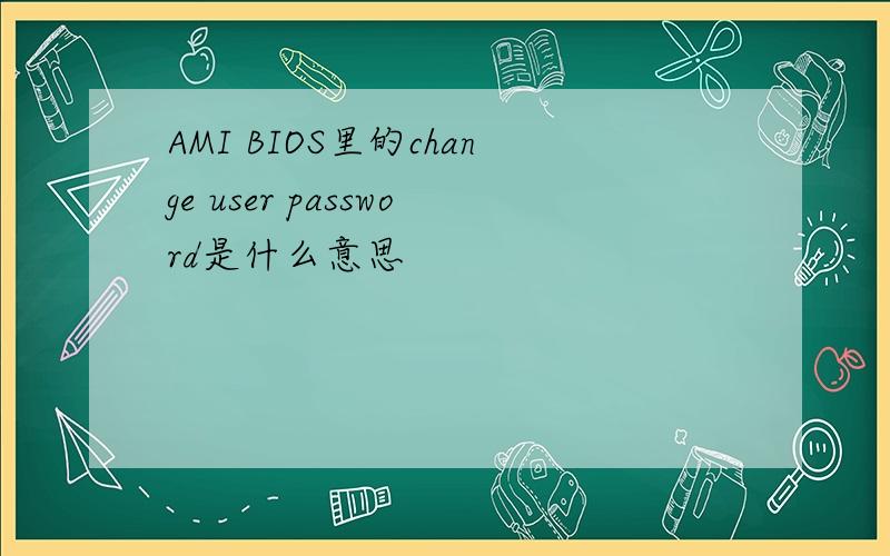 AMI BIOS里的change user password是什么意思