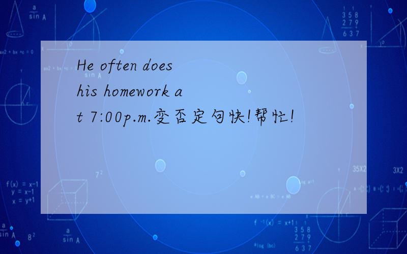 He often does his homework at 7:00p.m.变否定句快!帮忙!