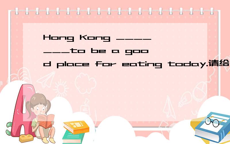 Hong Kong _______to be a good place for eating today.请给出正确答案和解释.A:knows B：knew C：is known D：was known .