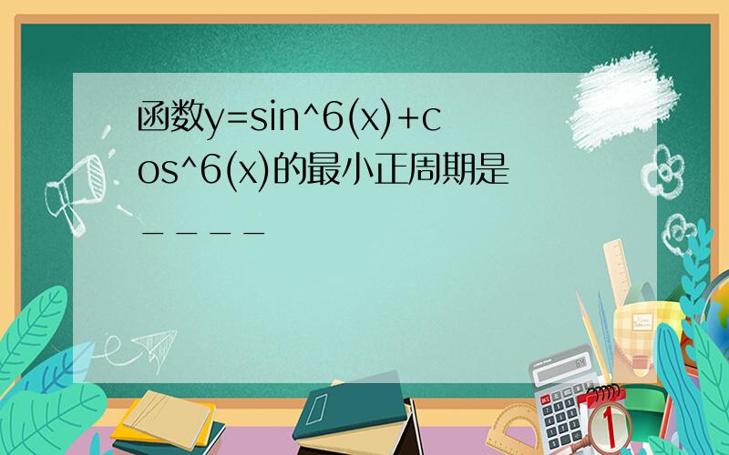 函数y=sin^6(x)+cos^6(x)的最小正周期是____