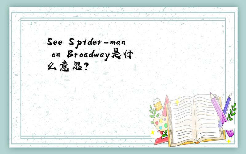 See Spider-man on Broadway是什么意思?