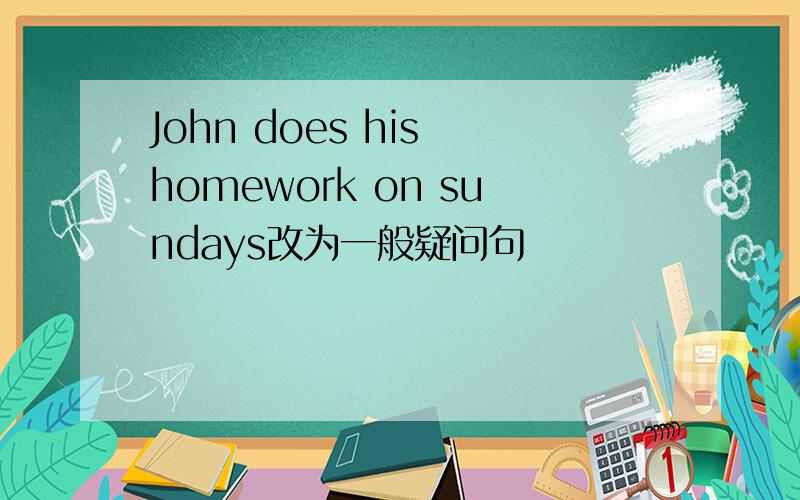 John does his homework on sundays改为一般疑问句