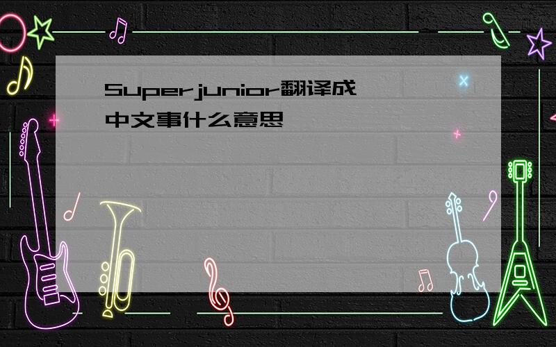 Superjunior翻译成中文事什么意思