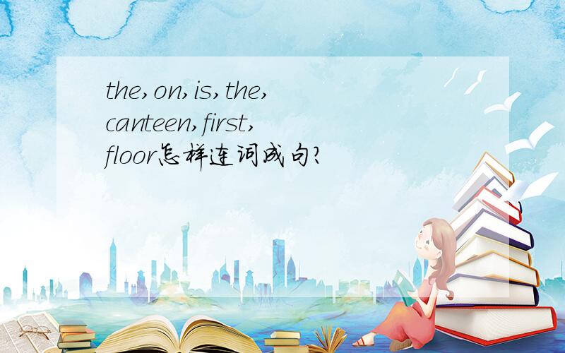 the,on,is,the,canteen,first,floor怎样连词成句?