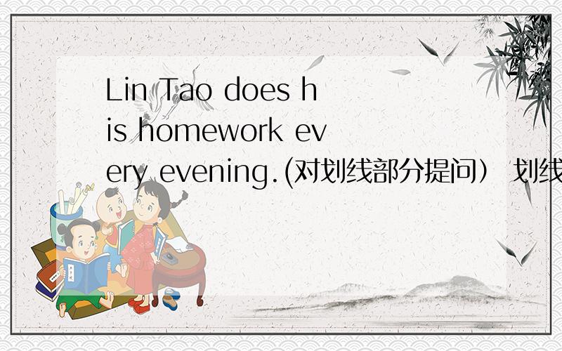 Lin Tao does his homework every evening.(对划线部分提问） 划线部分是does his homework