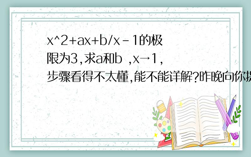 x^2+ax+b/x-1的极限为3,求a和b ,x→1,步骤看得不太懂,能不能详解?昨晚向你提问过了X^2+2x+c/x-3的极限是8,求c,x→3 还有这题是基于什么定理解答的?是不是分式趋于一个实数的时候分子分母是同阶无