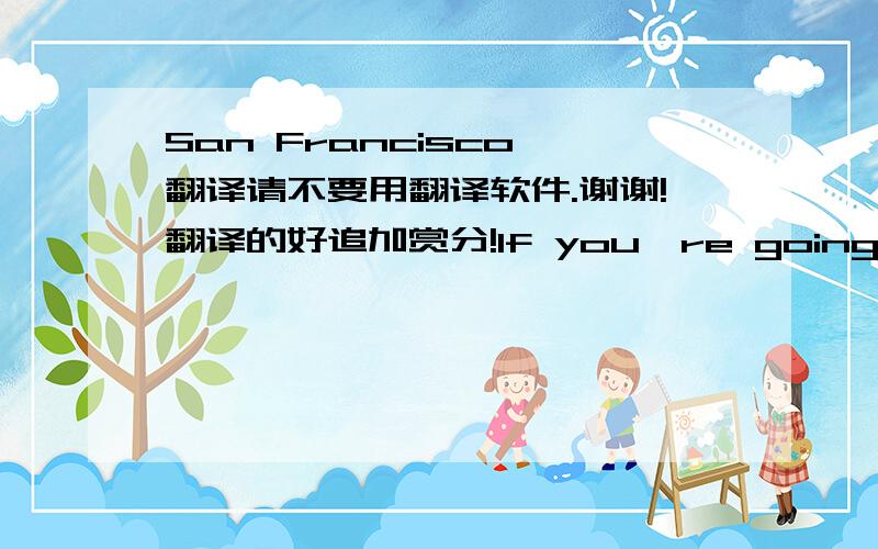 San Francisco 翻译请不要用翻译软件.谢谢!翻译的好追加赏分!If you're going to San FranciscoBe sure to wear some flowers in your hairIf you're going to San FranciscoYou're gonna meet some gentle people thereFor those who come to San