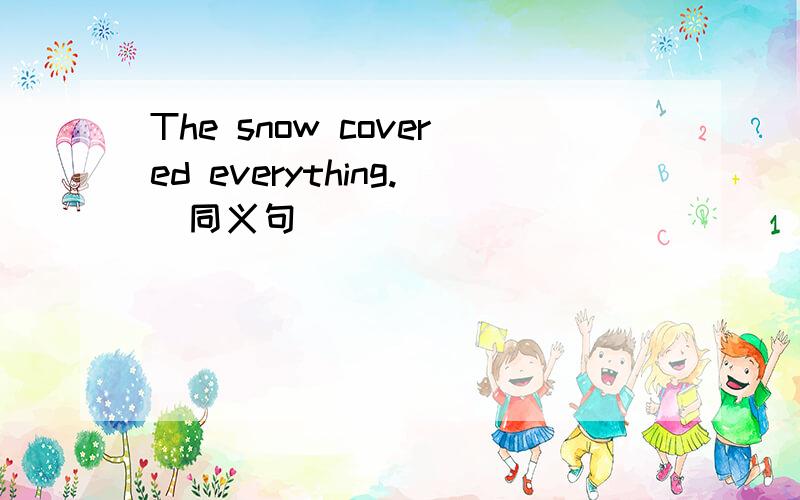 The snow covered everything.（同义句）