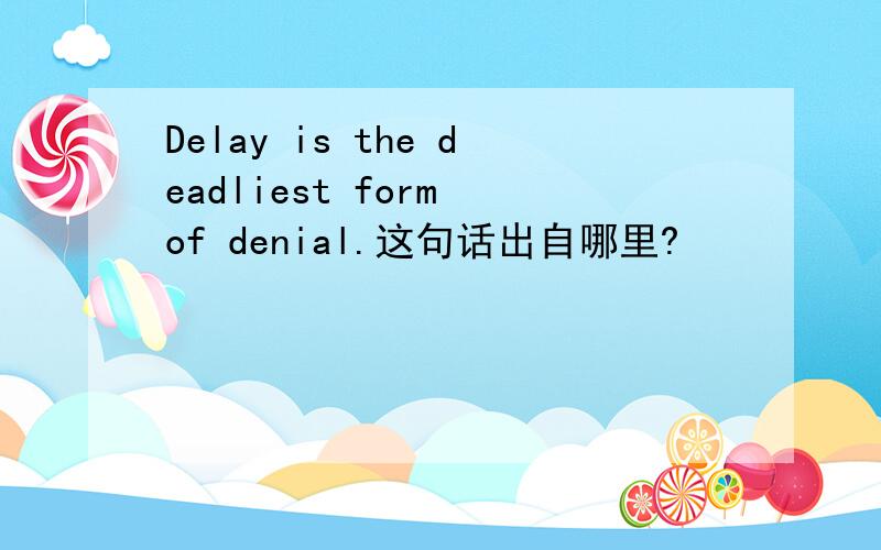 Delay is the deadliest form of denial.这句话出自哪里?