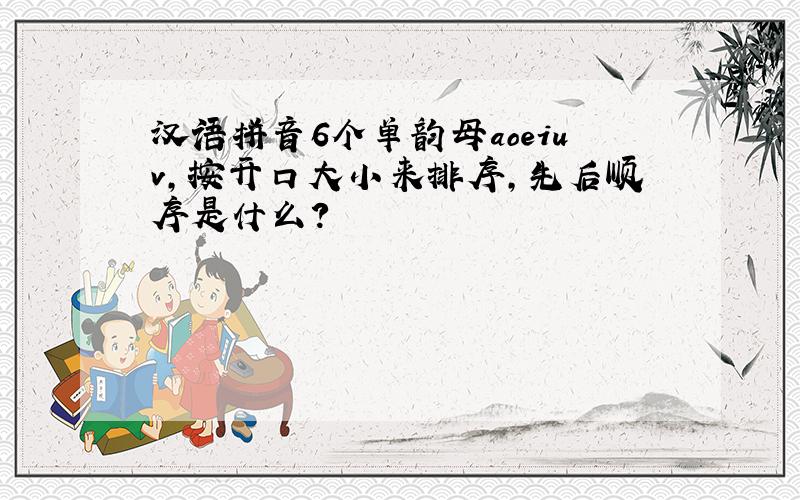 汉语拼音6个单韵母aoeiuv,按开口大小来排序,先后顺序是什么?