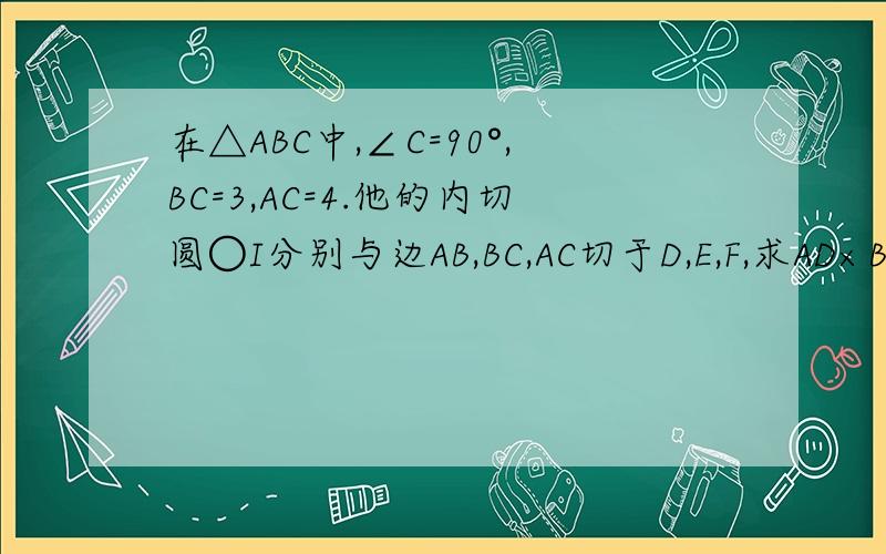 在△ABC中,∠C=90°,BC=3,AC=4.他的内切圆○I分别与边AB,BC,AC切于D,E,F,求AD×BD的长