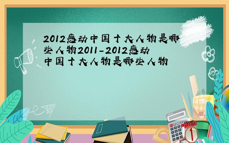 2012感动中国十大人物是哪些人物2011-2012感动中国十大人物是哪些人物