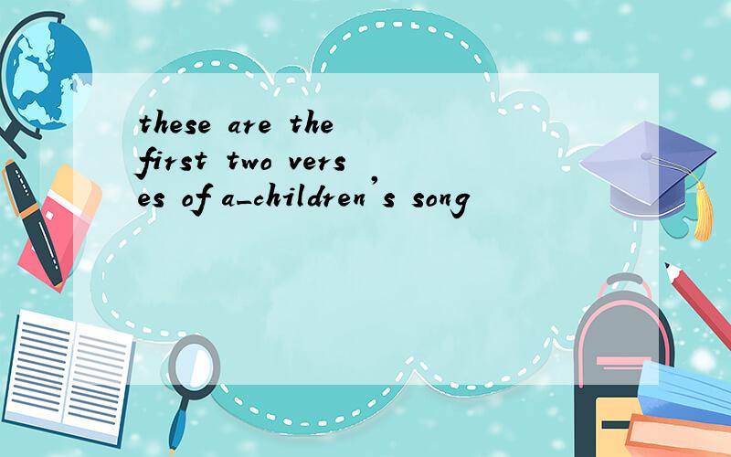 these are the first two verses of a_children's song