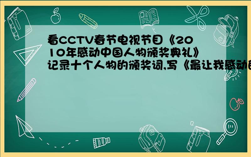 看CCTV春节电视节目《2010年感动中国人物颁奖典礼》记录十个人物的颁奖词,写《最让我感动的人物》作文