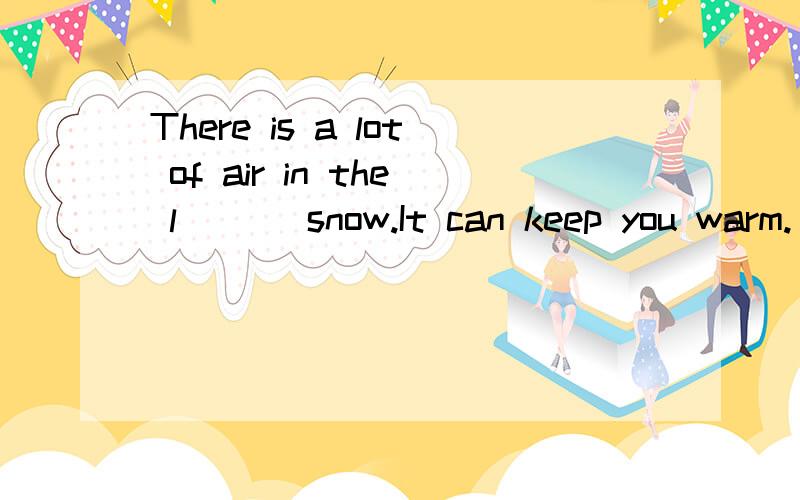 There is a lot of air in the l___ snow.It can keep you warm.