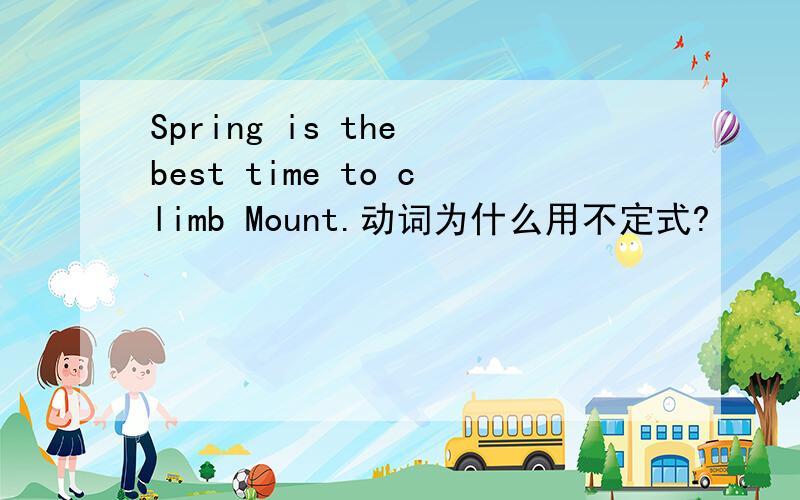 Spring is the best time to climb Mount.动词为什么用不定式?