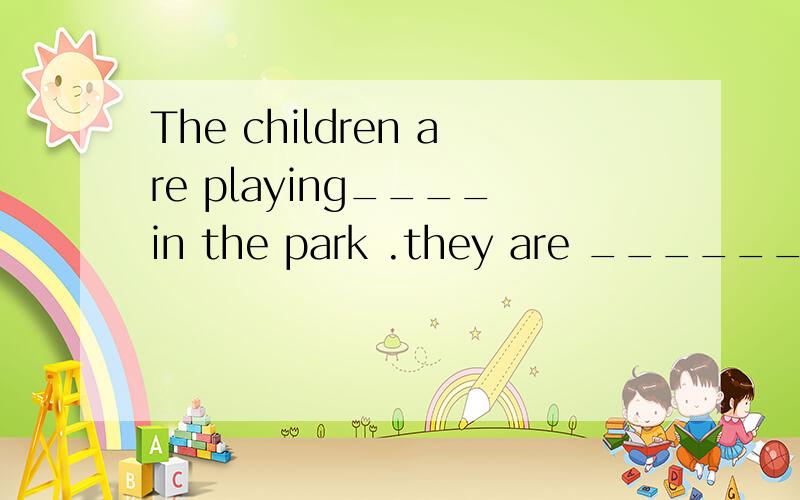 The children are playing____in the park .they are ______when the sun is shining.A.happily,huppyB.huppy,happilyC.happily,happilyD.huppy,huppy